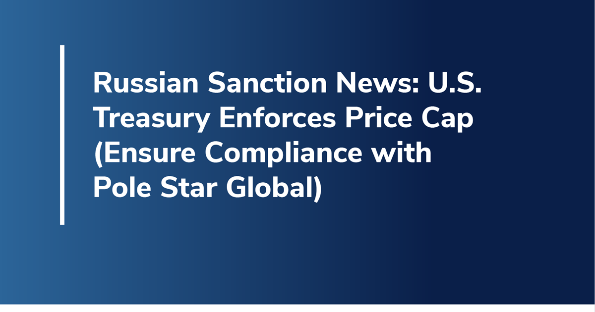 Russian Sanction News: U.S. Treasury Enforces Price Cap (Ensure Compliance with Pole Star Global)